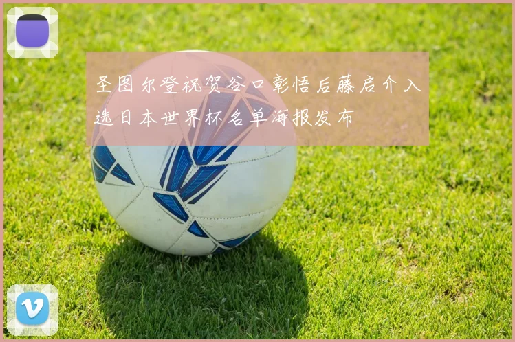圣图尔登祝贺谷口彰悟后藤启介入选日本世界杯名单海报发布
