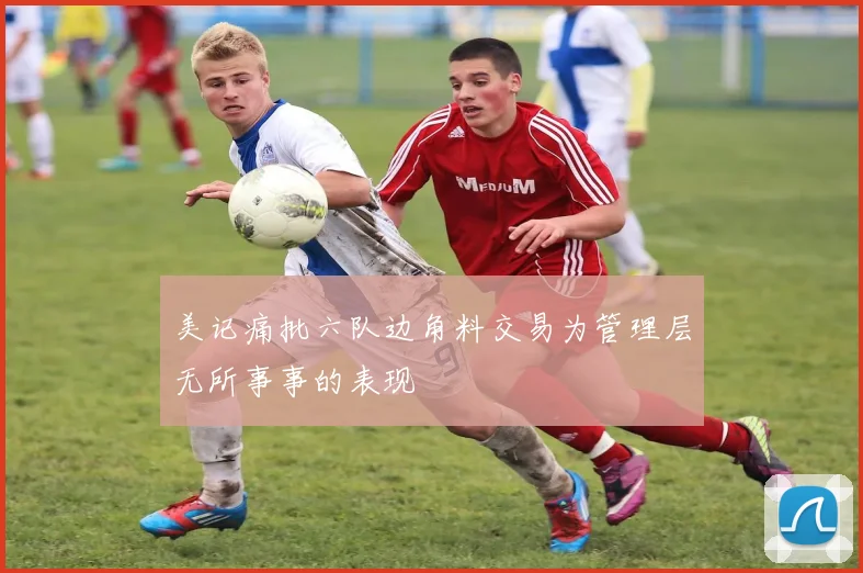 美记痛批六队边角料交易为管理层无所事事的表现