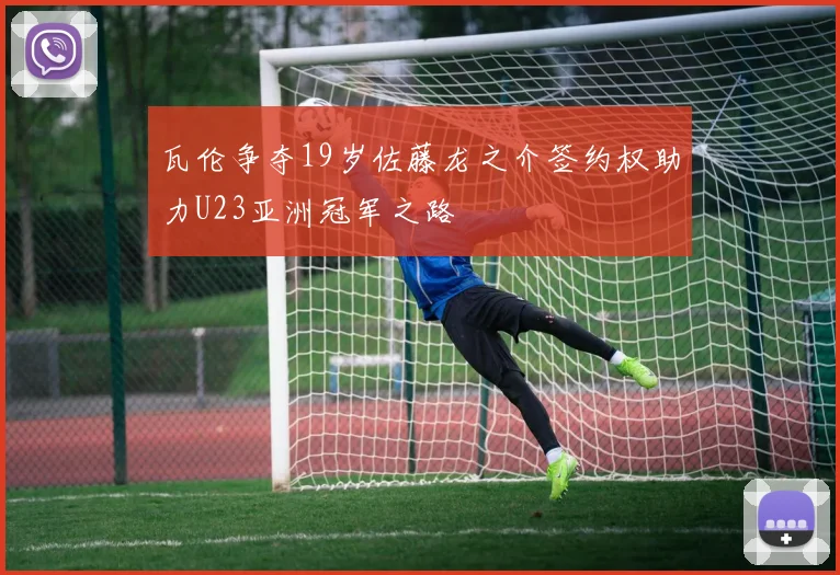 瓦伦争夺19岁佐藤龙之介签约权助力U23亚洲冠军之路