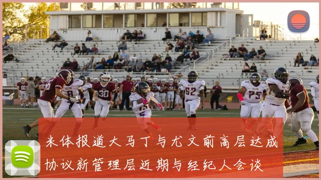 米体报道大马丁与尤文前高层达成协议新管理层近期与经纪人会谈