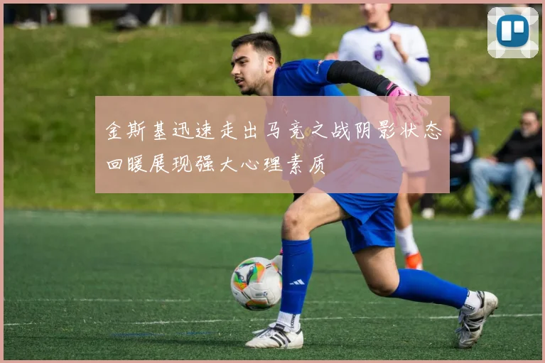 金斯基迅速走出马竞之战阴影状态回暖展现强大心理素质