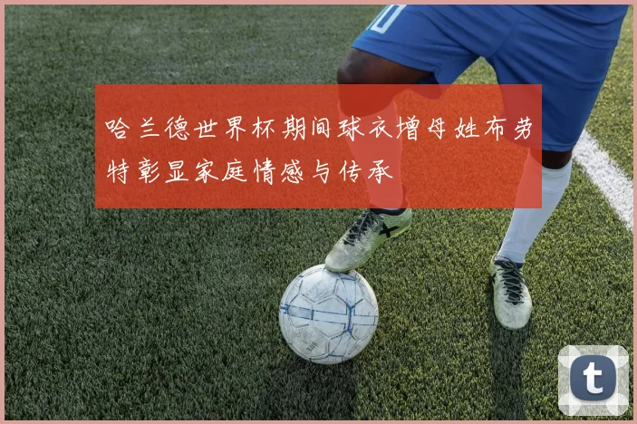 哈兰德世界杯期间球衣增母姓布劳特彰显家庭情感与传承