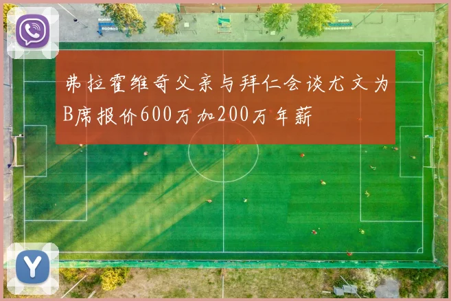 弗拉霍维奇父亲与拜仁会谈尤文为B席报价600万加200万年薪