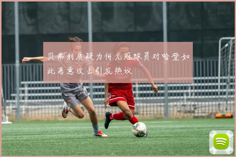 贝弗利质疑为何无冠球员对哈登如此恶意攻击引发热议