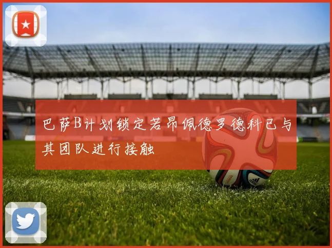 巴萨B计划锁定若昂佩德罗德科已与其团队进行接触