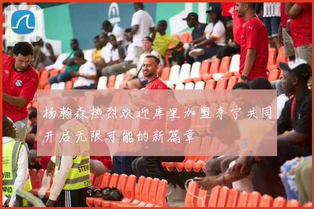杨瀚森热烈欢迎库里加盟李宁共同开启无限可能的新篇章