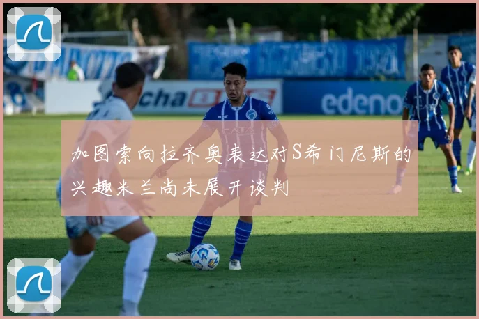 加图索向拉齐奥表达对S希门尼斯的兴趣米兰尚未展开谈判