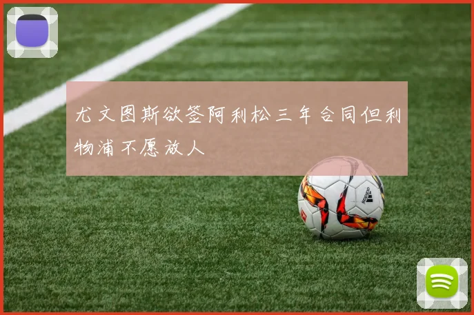 尤文图斯欲签阿利松三年合同但利物浦不愿放人