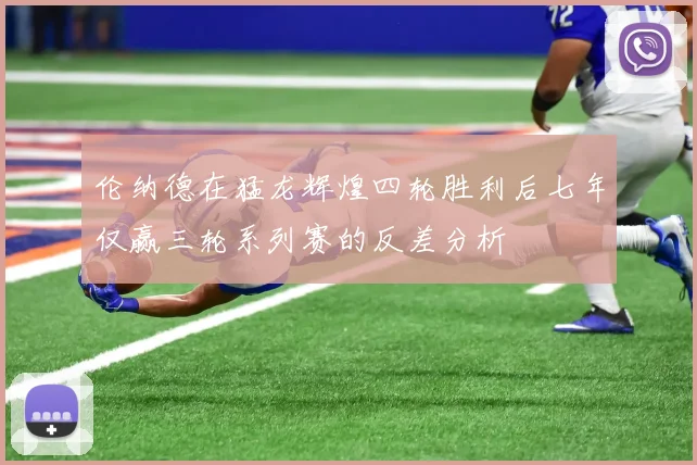 伦纳德在猛龙辉煌四轮胜利后七年仅赢三轮系列赛的反差分析